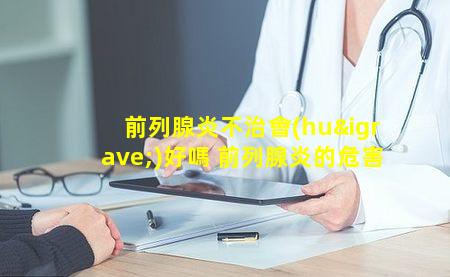 前列腺炎不治會(huì)好嗎 前列腺炎的危害